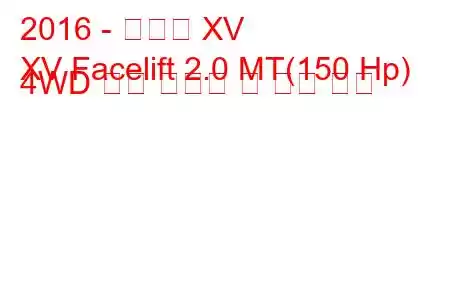 2016 - 스바루 XV
XV Facelift 2.0 MT(150 Hp) 4WD 연료 소비량 및 기술 사양