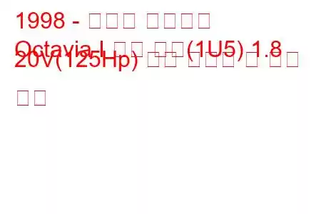 1998 - 스코다 옥타비아
Octavia I 콤비 투어(1U5) 1.8 20V(125Hp) 연료 소비량 및 기술 사양