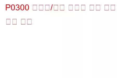 P0300 무작위/다중 실린더 실화 감지 문제 코드