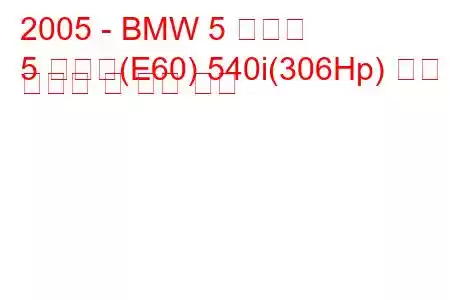 2005 - BMW 5 시리즈
5 시리즈(E60) 540i(306Hp) 연료 소비량 및 기술 사양