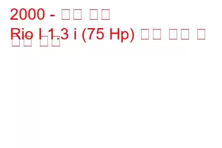2000 - 기아 리오
Rio I 1.3 i (75 Hp) 연료 소비 및 기술 사양