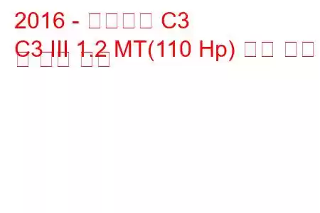 2016 - 시트로엥 C3
C3 III 1.2 MT(110 Hp) 연료 소비 및 기술 사양