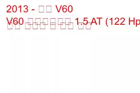 2013 - 볼보 V60
V60 페이스리프트 1.5 AT (122 Hp) 연료 소비량 및 기술 사양