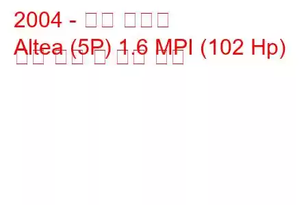 2004 - 좌석 알테아
Altea (5P) 1.6 MPI (102 Hp) 연료 소비 및 기술 사양