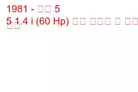 1981 - 르노 5
5 1.4 i (60 Hp) 연료 소비량 및 기술 사양