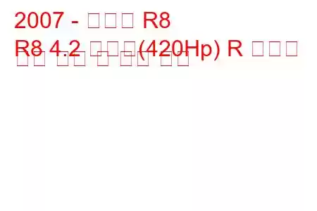 2007 - 아우디 R8
R8 4.2 콰트로(420Hp) R 트로닉 연료 소비 및 기술 사양