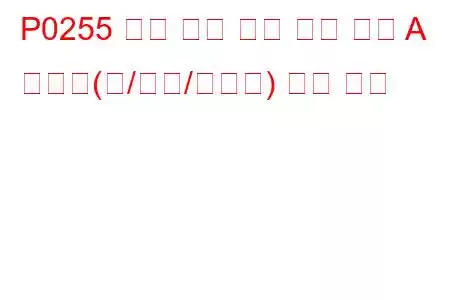 P0255 분사 펌프 연료 계량 제어 A 간헐적(캠/로터/인젝터) 문제 코드