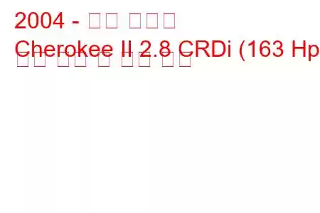 2004 - 지프 체로키
Cherokee II 2.8 CRDi (163 Hp) 연료 소비 및 기술 사양