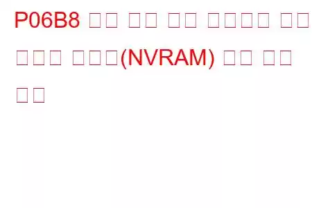 P06B8 내부 제어 모듈 비휘발성 랜덤 액세스 메모리(NVRAM) 오류 문제 코드