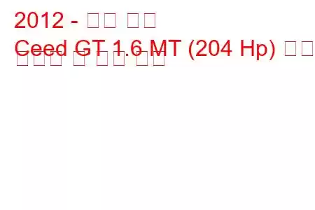 2012 - 기아 씨드
Ceed GT 1.6 MT (204 Hp) 연료 소비량 및 기술 사양