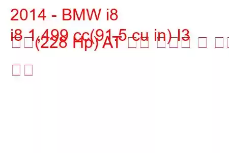 2014 - BMW i8
i8 1,499 cc(91.5 cu in) I3 터보(228 Hp) AT 연료 소비량 및 기술 사양