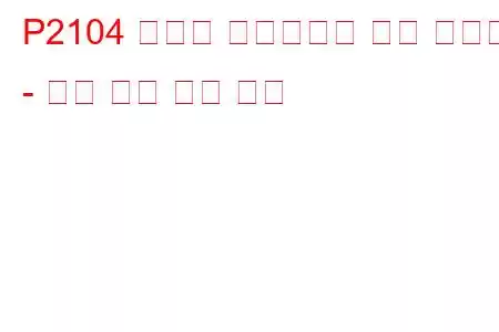 P2104 스로틀 액츄에이터 제어 시스템 - 강제 유휴 문제 코드