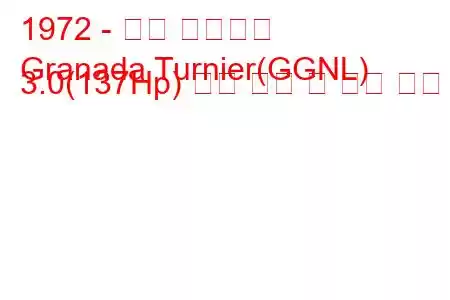 1972 - 포드 그라나다
Granada Turnier(GGNL) 3.0(137Hp) 연료 소비 및 기술 사양