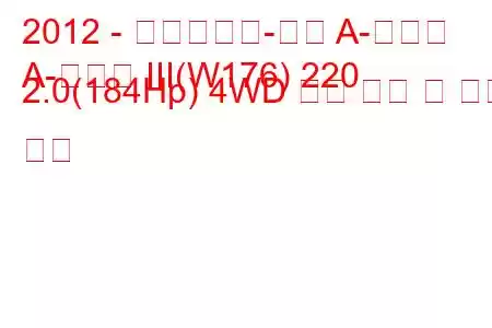 2012 - 메르세데스-벤츠 A-클래스
A-클래스 III(W176) 220 2.0(184Hp) 4WD 연료 소비 및 기술 사양