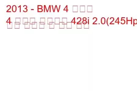 2013 - BMW 4 시리즈
4 시리즈 컨버터블 428i 2.0(245Hp) 연료 소비량 및 기술 사양