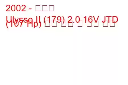 2002 - 피아트
Ulysse II (179) 2.0 16V JTD (107 Hp) 연료 소비 및 기술 사양