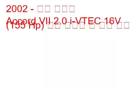 2002 - 혼다 어코드
Accord VII 2.0 i-VTEC 16V (155 Hp) 연료 소비량 및 기술 사양