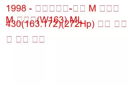 1998 - 메르세데스-벤츠 M 클래스
M 클래스(W163) ML 430(163.172)(272Hp) 연료 소비 및 기술 사양