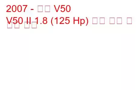 2007 - 볼보 V50
V50 II 1.8 (125 Hp) 연료 소비 및 기술 사양