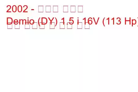 2002 - 마즈다 데미오
Demio (DY) 1.5 i 16V (113 Hp) 연료 소비량 및 기술 사양