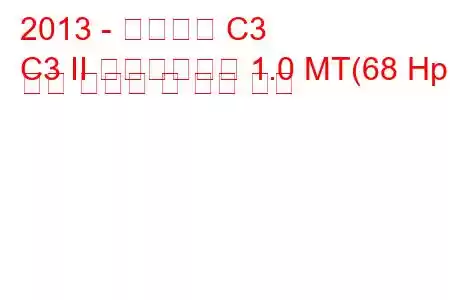 2013 - 시트로엥 C3
C3 II 페이스리프트 1.0 MT(68 Hp) 연료 소비량 및 기술 사양