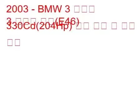 2003 - BMW 3 시리즈
3 시리즈 쿠페(E46) 330Cd(204Hp) 연료 소비 및 기술 사양