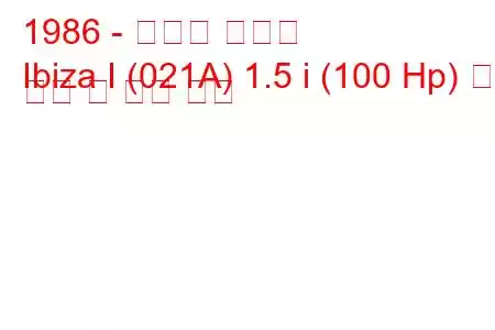 1986 - 세아트 이비자
Ibiza I (021A) 1.5 i (100 Hp) 연료 소비 및 기술 사양