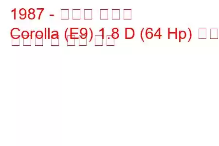 1987 - 토요타 코롤라
Corolla (E9) 1.8 D (64 Hp) 연료 소비량 및 기술 사양