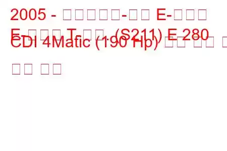 2005 - 메르세데스-벤츠 E-클래스
E-클래스 T-모드. (S211) E 280 CDI 4Matic (190 Hp) 연료 소비 및 기술 사양