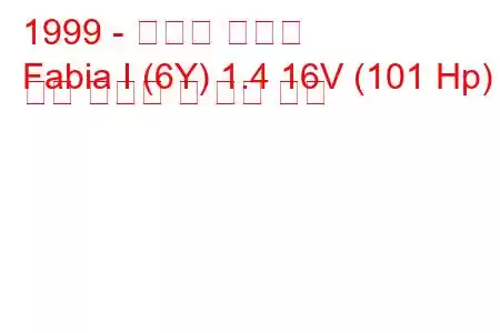 1999 - 스코다 파비아
Fabia I (6Y) 1.4 16V (101 Hp) 연료 소비량 및 기술 사양