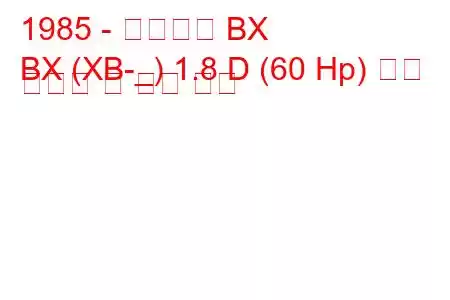 1985 - 시트로엥 BX
BX (XB-_) 1.8 D (60 Hp) 연료 소비량 및 기술 사양