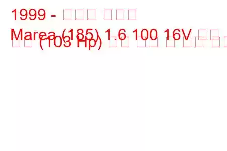 1999 - 피아트 마레아
Marea (185) 1.6 100 16V 이중 전력 (103 Hp) 연료 소비 및 기술 사양