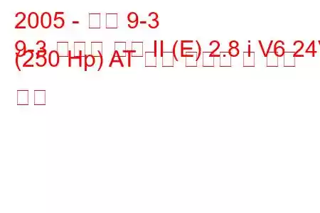 2005 - 사브 9-3
9-3 스포츠 콤비 II (E) 2.8 i V6 24V (250 Hp) AT 연료 소비량 및 기술 사양