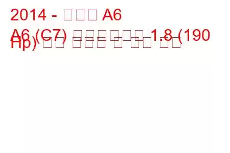 2014 - 아우디 A6
A6 (C7) 페이스리프트 1.8 (190 Hp) 연료 소비량 및 기술 사양