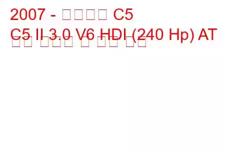 2007 - 시트로엥 C5
C5 II 3.0 V6 HDI (240 Hp) AT 연료 소비량 및 기술 사양