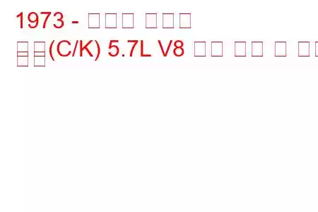 1973 - 쉐보레 서버번
교외(C/K) 5.7L V8 연료 소비 및 기술 사양