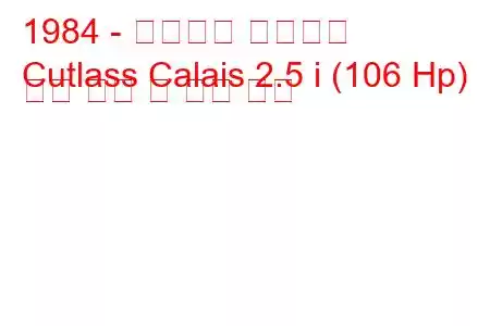 1984 - 올즈모빌 커틀라스
Cutlass Calais 2.5 i (106 Hp) 연료 소비 및 기술 사양