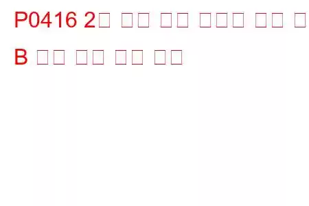 P0416 2차 공기 분사 시스템 전환 밸브 B 회로 개방 문제 코드