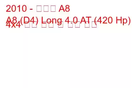 2010 - 아우디 A8
A8 (D4) Long 4.0 AT (420 Hp) 4x4 연료 소비 및 기술 사양