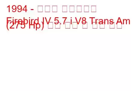 1994 - 폰티악 파이어버드
Firebird IV 5.7 i V8 Trans Am (275 Hp) 연료 소비 및 기술 사양