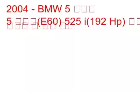 2004 - BMW 5 시리즈
5 시리즈(E60) 525 i(192 Hp) 연료 소비량 및 기술 사양