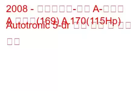 2008 - 메르세데스-벤츠 A-클래스
A 클래스(169) A 170(115Hp) Autotronic 5-dr 연료 소비 및 기술 사양