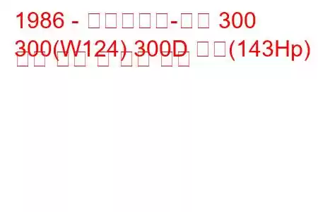 1986 - 메르세데스-벤츠 300
300(W124) 300D 터보(143Hp) 연료 소비 및 기술 사양