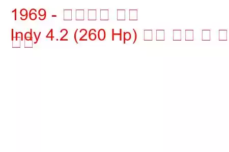 1969 - 마세라티 인디
Indy 4.2 (260 Hp) 연료 소비 및 기술 사양