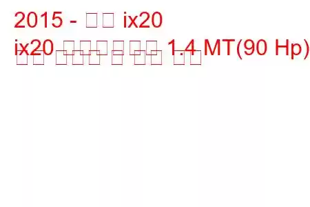 2015 - 현대 ix20
ix20 페이스리프트 1.4 MT(90 Hp) 연료 소비량 및 기술 사양