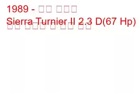 1989 - 포드 시에라
Sierra Turnier II 2.3 D(67 Hp) 연료 소비량 및 기술 사양