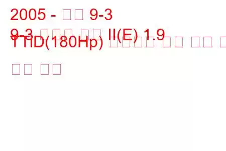 2005 - 사브 9-3
9-3 스포츠 콤비 II(E) 1.9 TTiD(180Hp) 센트로닉 연료 소비 및 기술 사양