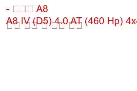 - 아우디 A8
A8 IV (D5) 4.0 AT (460 Hp) 4x4 연료 소비 및 기술 사양