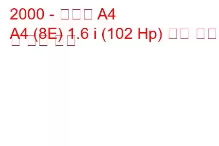 2000 - 아우디 A4
A4 (8E) 1.6 i (102 Hp) 연료 소비량 및 기술 사양