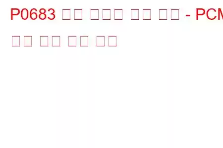 P0683 예열 플러그 제어 모듈 - PCM 통신 회로 문제 코드